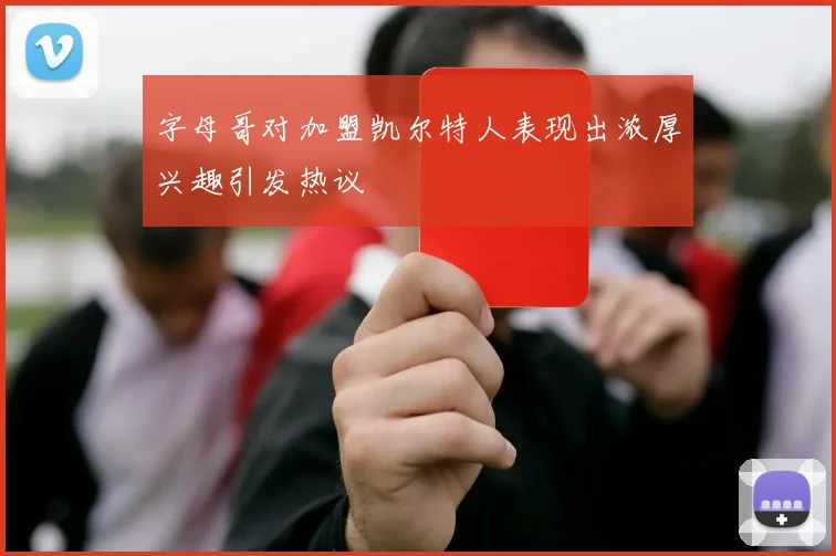 字母哥对加盟凯尔特人表现出浓厚兴趣引发热议