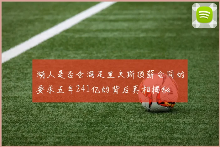 湖人是否会满足里夫斯顶薪合同的要求五年241亿的背后真相揭秘