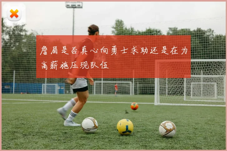 詹眉是否真心向勇士求助还是在为高薪施压现队伍