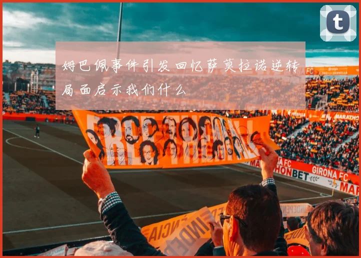 姆巴佩事件引发回忆萨莫拉诺逆转局面启示我们什么