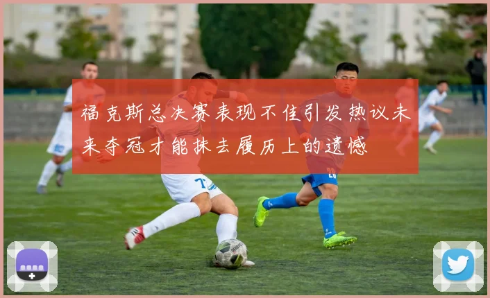 福克斯总决赛表现不佳引发热议未来夺冠才能抹去履历上的遗憾