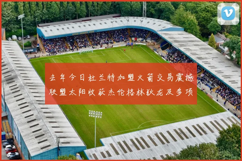去年今日杜兰特加盟火箭交易震撼联盟太阳收获杰伦格林狄龙及多项选秀权