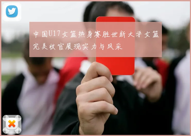 中国U17女篮热身赛胜世新大学女篮完美收官展现实力与风采