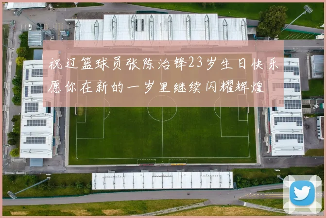 祝辽篮球员张陈治锋23岁生日快乐愿你在新的一岁里继续闪耀辉煌